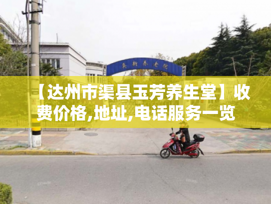 【达州市渠县玉芳养生堂】收费价格,地址,电话服务一览