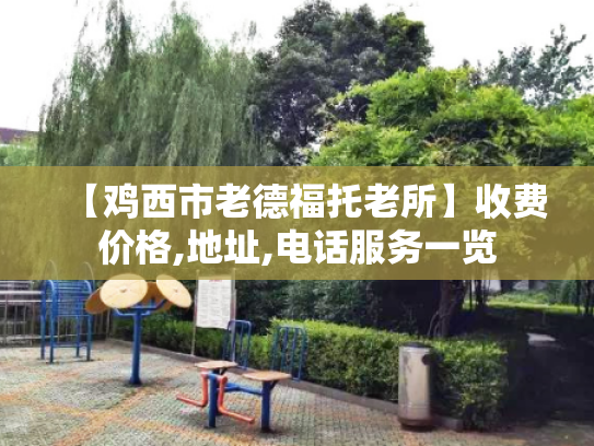 【鸡西市老德福托老所】收费价格,地址,电话服务一览