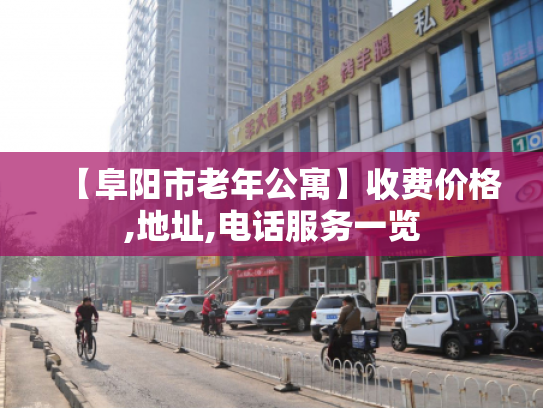 【阜阳市老年公寓】收费价格,地址,电话服务一览