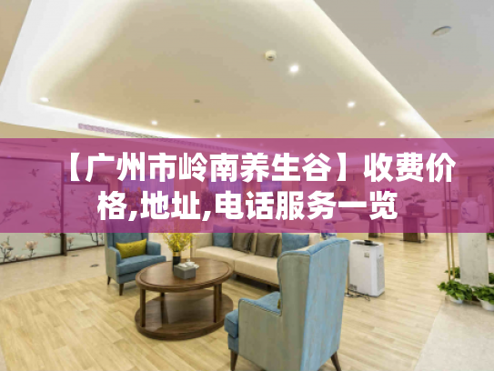 【广州市岭南养生谷】收费价格,地址,电话服务一览