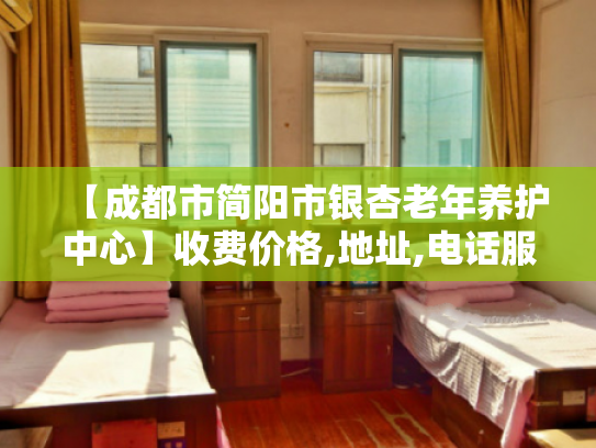 【成都市简阳市银杏老年养护中心】收费价格,地址,电话服务一览 【成都市简阳市银杏老年养护中心】收费价格,地址,电话服务一览
