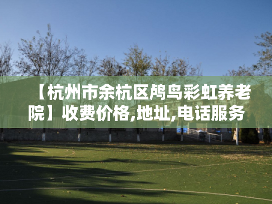 【杭州市余杭区鸬鸟彩虹养老院】收费价格,地址,电话服务一览