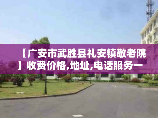 【广安市武胜县礼安镇敬老院】收费价格,地址,电话服务一览