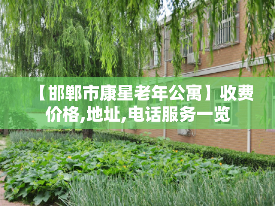 【邯郸市康星老年公寓】收费价格,地址,电话服务一览