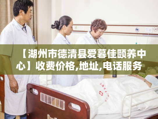 【湖州市德清县爱暮佳颐养中心】收费价格,地址,电话服务一览 【湖州市德清县爱暮佳颐养中心】收费价格,地址,电话服务一览