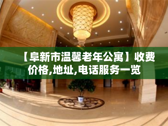 【阜新市温馨老年公寓】收费价格,地址,电话服务一览