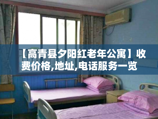 【高青县夕阳红老年公寓】收费价格,地址,电话服务一览