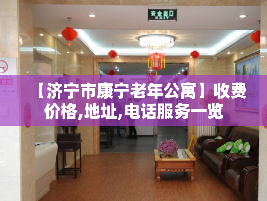 【济宁市康宁老年公寓】收费价格,地址,电话服务一览