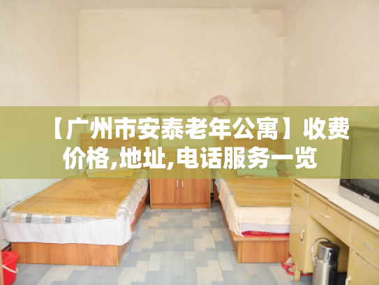 【广州市安泰老年公寓】收费价格,地址,电话服务一览