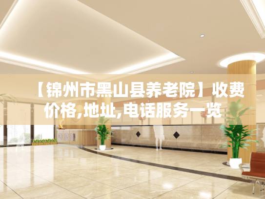 【锦州市黑山县养老院】收费价格,地址,电话服务一览