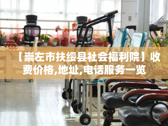 【崇左市扶绥县社会福利院】收费价格,地址,电话服务一览