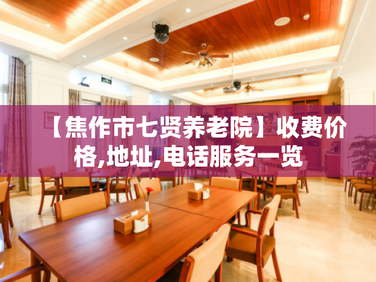 【焦作市七贤养老院】收费价格,地址,电话服务一览