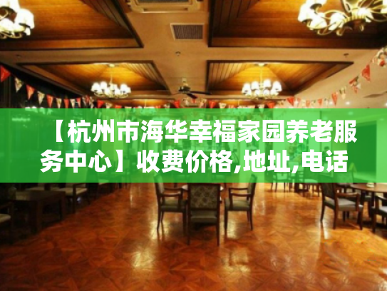 【杭州市海华幸福家园养老服务中心】收费价格,地址,电话服务一览