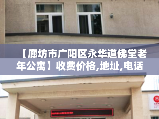 【廊坊市广阳区永华道佛堂老年公寓】收费价格,地址,电话服务一览