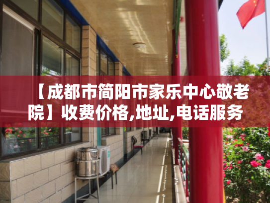 【成都市简阳市家乐中心敬老院】收费价格,地址,电话服务一览