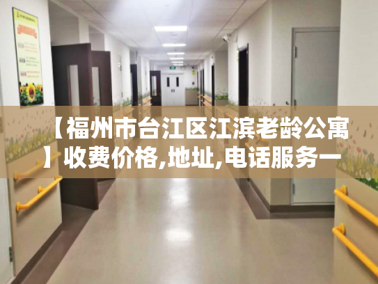 【福州市台江区江滨老龄公寓】收费价格,地址,电话服务一览