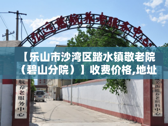 【乐山市沙湾区踏水镇敬老院（碧山分院）】收费价格,地址,电话服务一览