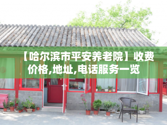 【哈尔滨市平安养老院】收费价格,地址,电话服务一览