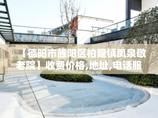 【德阳市旌阳区柏隆镇凤泉敬老院】收费价格,地址,电话服务一览 【德阳市旌阳区柏隆镇凤泉敬老院】收费价格,地址,电话服务一览