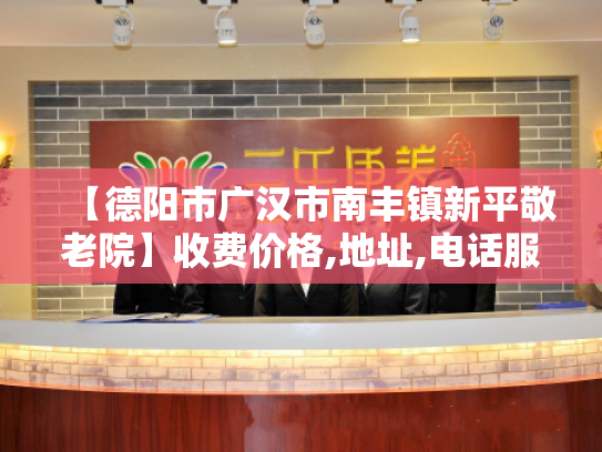 【德阳市广汉市南丰镇新平敬老院】收费价格,地址,电话服务一览