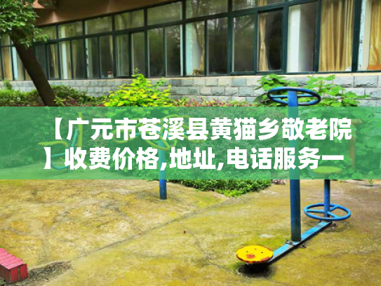 【广元市苍溪县黄猫乡敬老院】收费价格,地址,电话服务一览