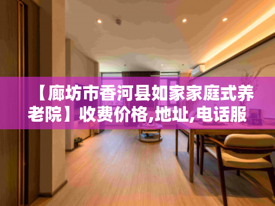 【廊坊市香河县如家家庭式养老院】收费价格,地址,电话服务一览