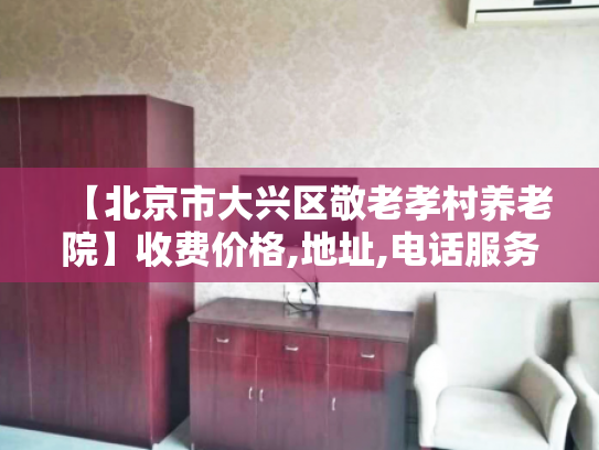 【北京市大兴区敬老孝村养老院】收费价格,地址,电话服务一览