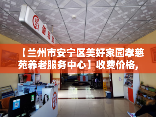 【兰州市安宁区美好家园孝慈苑养老服务中心】收费价格,地址,电话服务一览 【兰州市安宁区美好家园孝慈苑养老服务中心】收费价格,地址,电话服务一览