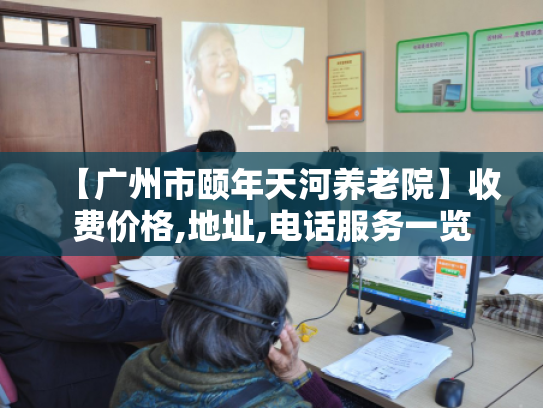 【广州市颐年天河养老院】收费价格,地址,电话服务一览