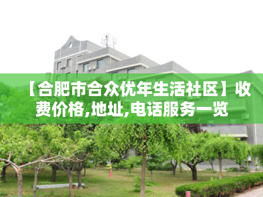 【合肥市合众优年生活社区】收费价格,地址,电话服务一览
