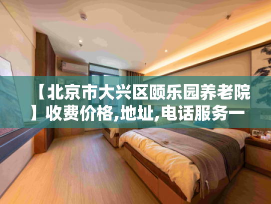 【北京市大兴区颐乐园养老院】收费价格,地址,电话服务一览