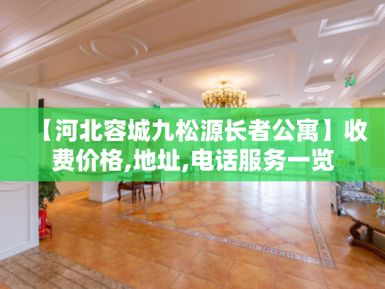 【河北容城九松源长者公寓】收费价格,地址,电话服务一览