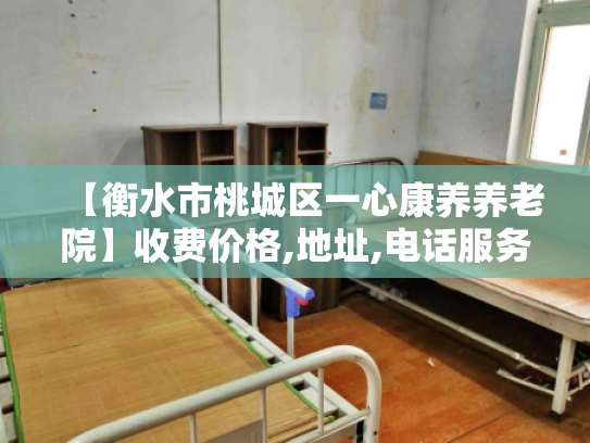 【衡水市桃城区一心康养养老院】收费价格,地址,电话服务一览