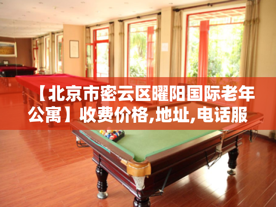 【北京市密云区曜阳国际老年公寓】收费价格,地址,电话服务一览