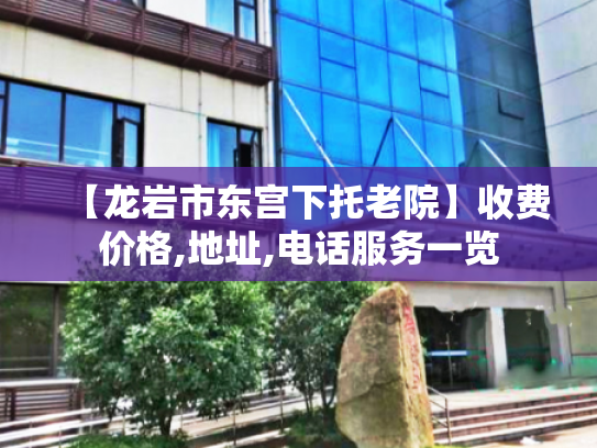 【龙岩市东宫下托老院】收费价格,地址,电话服务一览