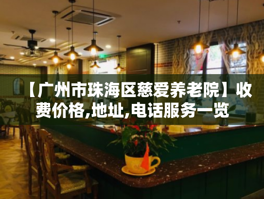 【广州市珠海区慈爱养老院】收费价格,地址,电话服务一览