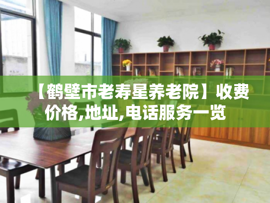 【鹤壁市老寿星养老院】收费价格,地址,电话服务一览