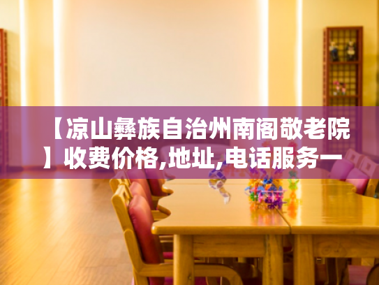 【凉山彝族自治州南阁敬老院】收费价格,地址,电话服务一览
