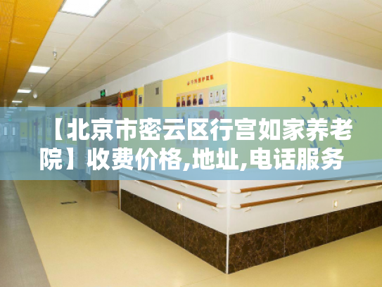 【北京市密云区行宫如家养老院】收费价格,地址,电话服务一览