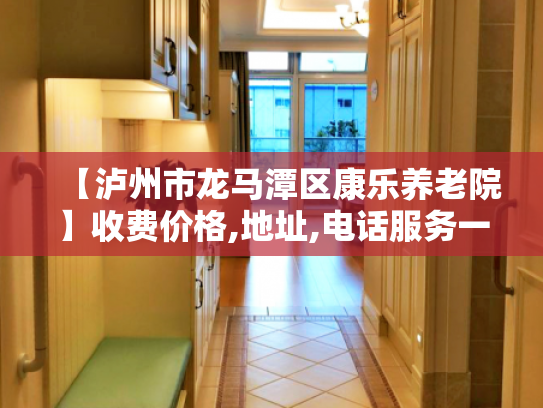 【泸州市龙马潭区康乐养老院】收费价格,地址,电话服务一览
