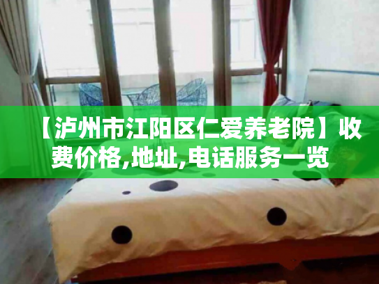 【泸州市江阳区仁爱养老院】收费价格,地址,电话服务一览