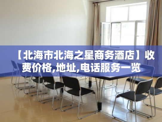 【北海市北海之星商务酒店】收费价格,地址,电话服务一览