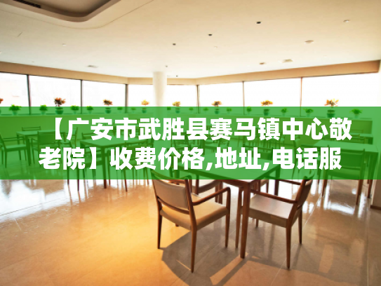 【广安市武胜县赛马镇中心敬老院】收费价格,地址,电话服务一览