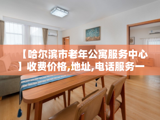 【哈尔滨市老年公寓服务中心】收费价格,地址,电话服务一览