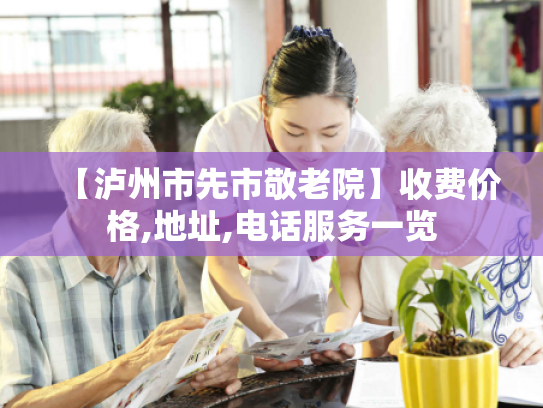 【泸州市先市敬老院】收费价格,地址,电话服务一览
