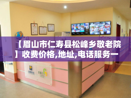 【眉山市仁寿县松峰乡敬老院】收费价格,地址,电话服务一览 【眉山市仁寿县松峰乡敬老院】收费价格,地址,电话服务一览