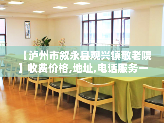 【泸州市叙永县观兴镇敬老院】收费价格,地址,电话服务一览