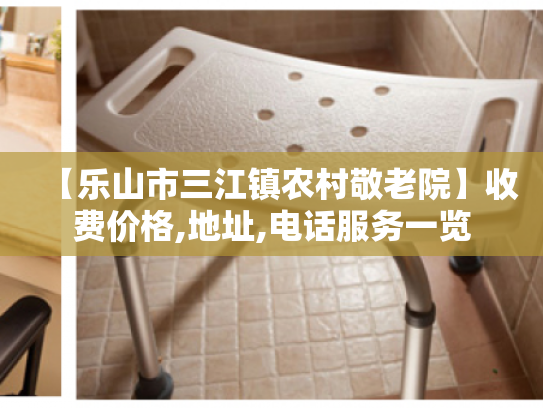 【乐山市三江镇农村敬老院】收费价格,地址,电话服务一览