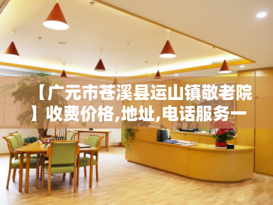 【广元市苍溪县运山镇敬老院】收费价格,地址,电话服务一览