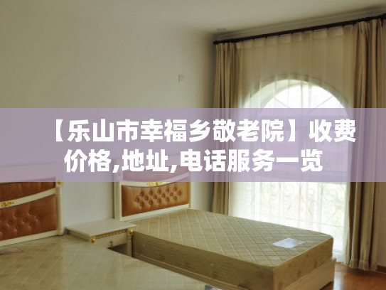 【乐山市幸福乡敬老院】收费价格,地址,电话服务一览